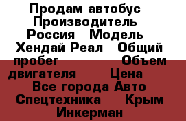 Продам автобус › Производитель ­ Россия › Модель ­ Хендай Реал › Общий пробег ­ 280 000 › Объем двигателя ­ 4 › Цена ­ 720 - Все города Авто » Спецтехника   . Крым,Инкерман